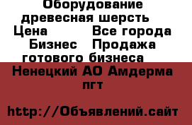 Оборудование древесная шерсть  › Цена ­ 100 - Все города Бизнес » Продажа готового бизнеса   . Ненецкий АО,Амдерма пгт